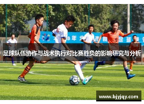 足球队伍协作与战术执行对比赛胜负的影响研究与分析
