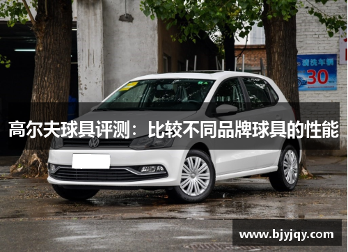 高尔夫球具评测：比较不同品牌球具的性能